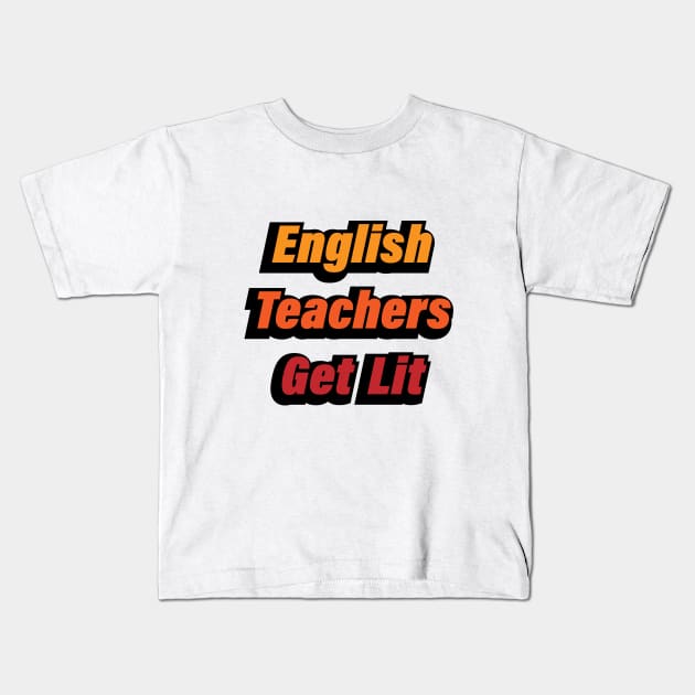 English Teachers Get Lit - teacher quote Kids T-Shirt by CRE4T1V1TY